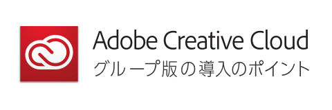 Adobe Creative Croud グループ版の導入のポイント